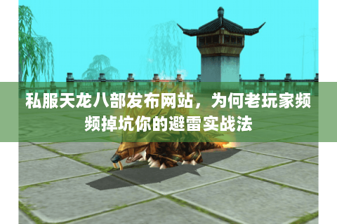 私服天龙八部发布网站,为何老玩家频频掉坑你的避雷实战法 私服天龙八部发布网站,为何老玩家频频掉坑你的避雷实战法