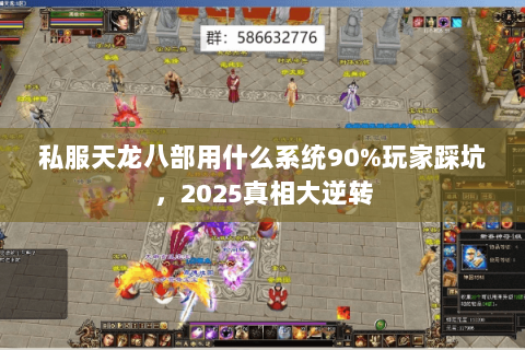 私服天龙八部用什么系统90%玩家踩坑,2025真相大逆转 私服天龙八部用什么系统90%玩家踩坑,2025真相大逆转