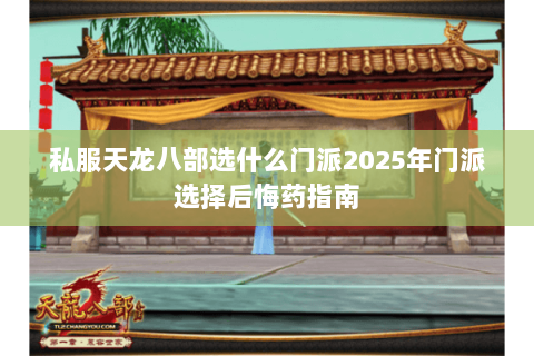私服天龙八部选什么门派2025年门派选择后悔药指南