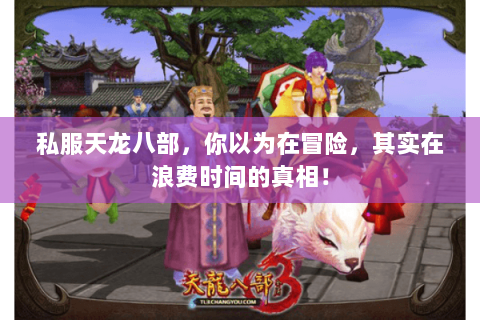 私服天龙八部,你以为在冒险,其实在浪费时间的真相! 私服天龙八部,你以为在冒险,其实在浪费时间的真相!