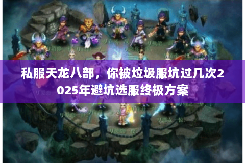 私服天龙八部，你被垃圾服坑过几次2025年避坑选服终极方案