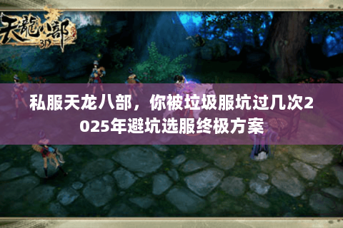 私服天龙八部，你被垃圾服坑过几次2025年避坑选服终极方案