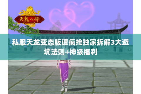 私服天龙变态版遭疯抢独家拆解3大避坑法则+神级福利 私服天龙变态版遭疯抢独家拆解3大避坑法则+神级福利