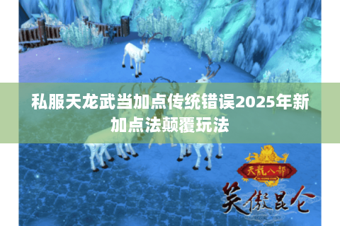 私服天龙武当加点传统错误2025年新加点法颠覆玩法