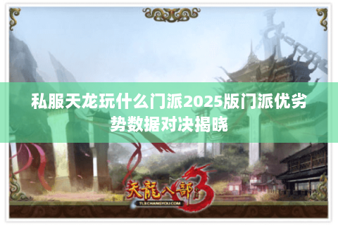 私服天龙玩什么门派2025版门派优劣势数据对决揭晓