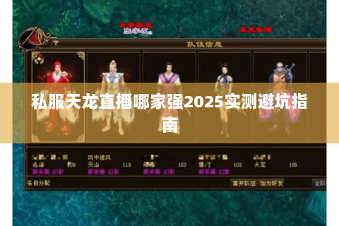 私服天龙直播哪家强2025实测避坑指南 私服天龙直播哪家强2025实测避坑指南