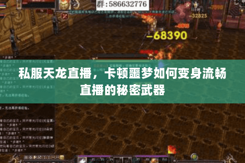 私服天龙直播,卡顿噩梦如何变身流畅直播的秘密武器 私服天龙直播,卡顿噩梦如何变身流畅直播的秘密武器