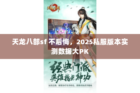 天龙八部sf 不后悔,2025私服版本实测数据大PK 天龙八部sf 不后悔,2025私服版本实测数据大PK