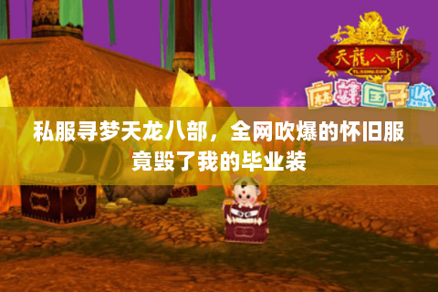 私服寻梦天龙八部，全网吹爆的怀旧服竟毁了我的毕业装