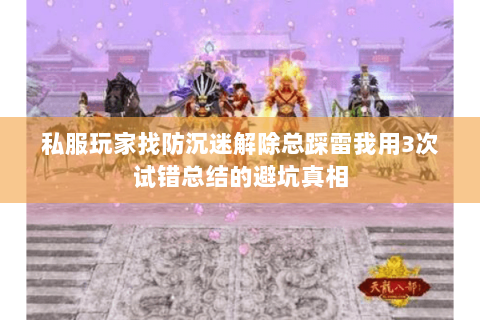 私服玩家找防沉迷解除总踩雷我用3次试错总结的避坑真相