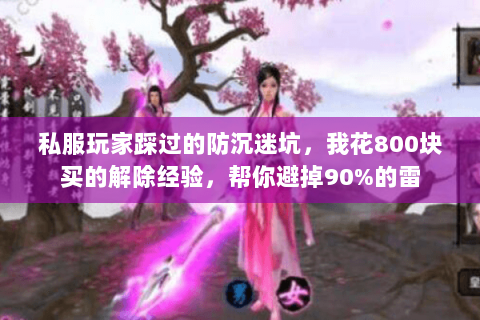 私服玩家踩过的防沉迷坑,我花800块买的解除经验,帮你避掉90%的雷 私服玩家踩过的防沉迷坑,我花800块买的解除经验,帮你避掉90%的雷