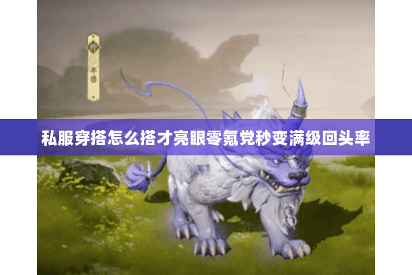 私服穿搭怎么搭才亮眼零氪党秒变满级回头率 私服穿搭怎么搭才亮眼零氪党秒变满级回头率