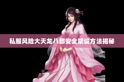 私服风险大天龙八部安全架设方法揭秘