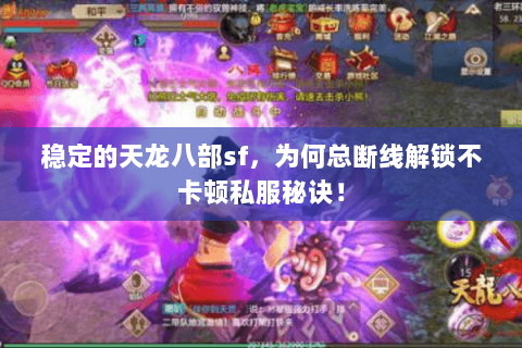 稳定的天龙八部sf,为何总断线解锁不卡顿私服秘诀! 稳定的天龙八部sf,为何总断线解锁不卡顿私服秘诀!