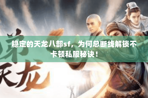 稳定的天龙八部sf,为何总断线解锁不卡顿私服秘诀! 稳定的天龙八部sf,为何总断线解锁不卡顿私服秘诀!