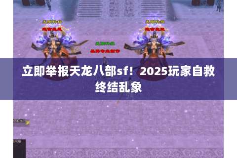 立即举报天龙八部sf！2025玩家自救终结乱象