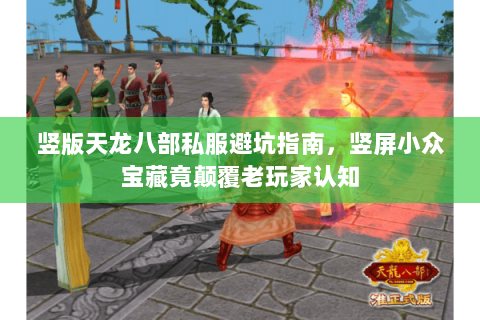 竖版天龙八部私服避坑指南,竖屏小众宝藏竟颠覆老玩家认知 竖版天龙八部私服避坑指南,竖屏小众宝藏竟颠覆老玩家认知