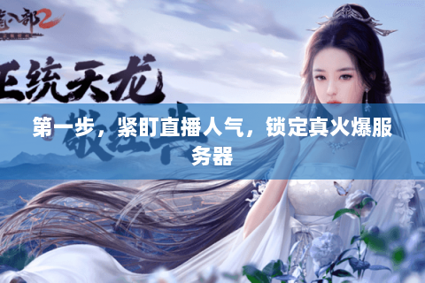 第一步,紧盯直播人气,锁定真火爆服务器 第一步,紧盯直播人气,锁定真火爆服务器
