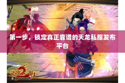 第一步,锁定真正靠谱的天龙私服发布平台 第一步,锁定真正靠谱的天龙私服发布平台