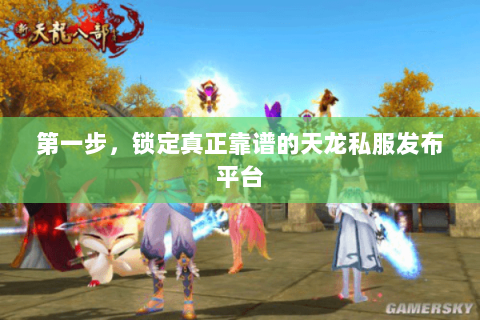 第一步,锁定真正靠谱的天龙私服发布平台 第一步,锁定真正靠谱的天龙私服发布平台