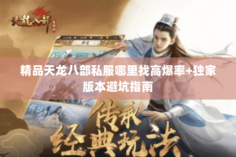 精品天龙八部私服哪里找高爆率+独家版本避坑指南 精品天龙八部私服哪里找高爆率+独家版本避坑指南