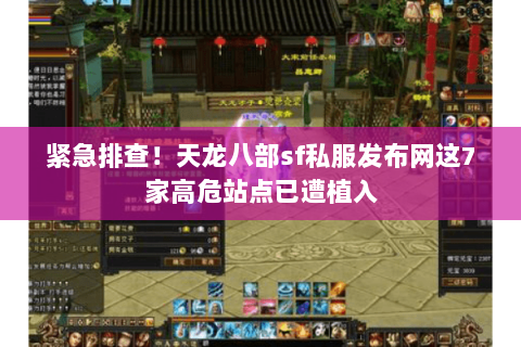 紧急排查!天龙八部sf私服发布网这7家高危站点已遭植入 紧急排查!天龙八部sf私服发布网这7家高危站点已遭植入