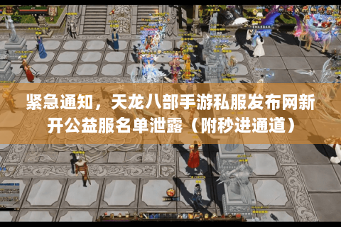 紧急通知，天龙八部手游私服发布网新开公益服名单泄露（附秒进通道）