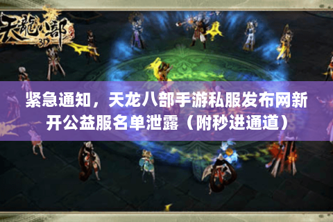 紧急通知，天龙八部手游私服发布网新开公益服名单泄露（附秒进通道）