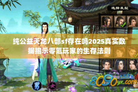 纯公益天龙八部sf存在吗2025真实数据揭示零氪玩家的生存法则 纯公益天龙八部sf存在吗2025真实数据揭示零氪玩家的生存法则
