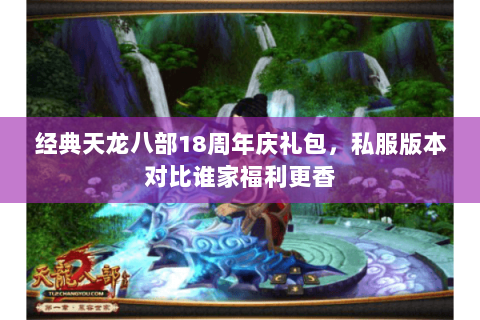 经典天龙八部18周年庆礼包，私服版本对比谁家福利更香