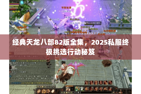 经典天龙八部82版全集,2025私服终极挑选行动秘笈 经典天龙八部82版全集,2025私服终极挑选行动秘笈