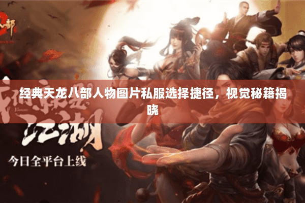 经典天龙八部人物图片私服选择捷径,视觉秘籍揭晓 经典天龙八部人物图片私服选择捷径,视觉秘籍揭晓
