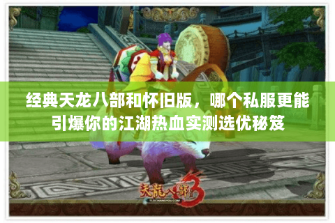 经典天龙八部和怀旧版,哪个私服更能引爆你的江湖热血实测选优秘笈 经典天龙八部和怀旧版,哪个私服更能引爆你的江湖热血实测选优秘笈