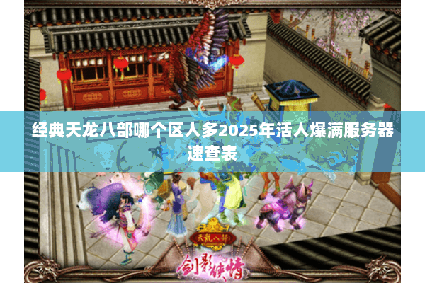 经典天龙八部哪个区人多2025年活人爆满服务器速查表 经典天龙八部哪个区人多2025年活人爆满服务器速查表