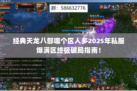 经典天龙八部哪个区人多2025年私服爆满区终极破局指南! 经典天龙八部哪个区人多2025年私服爆满区终极破局指南!