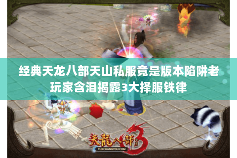 经典天龙八部天山私服竟是版本陷阱老玩家含泪揭露3大择服铁律