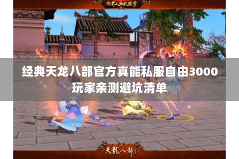 经典天龙八部官方真能私服自由3000玩家亲测避坑清单