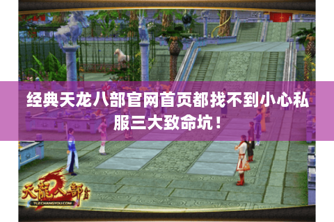 经典天龙八部官网首页都找不到小心私服三大致命坑！