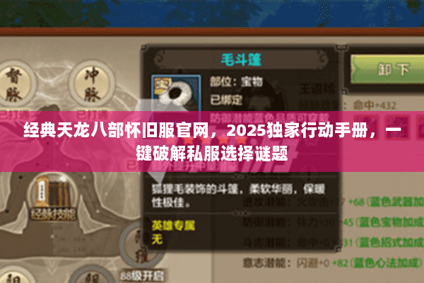 经典天龙八部怀旧服官网,2025独家行动手册,一键破解私服选择谜题 经典天龙八部怀旧服官网,2025独家行动手册,一键破解私服选择谜题