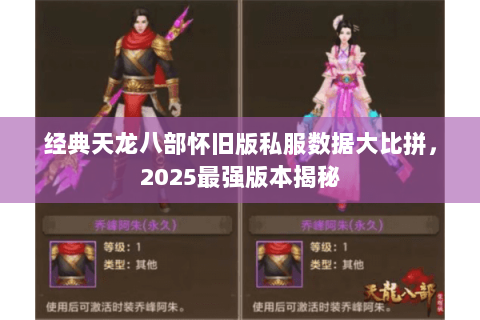 经典天龙八部怀旧版私服数据大比拼,2025最强版本揭秘 经典天龙八部怀旧版私服数据大比拼,2025最强版本揭秘
