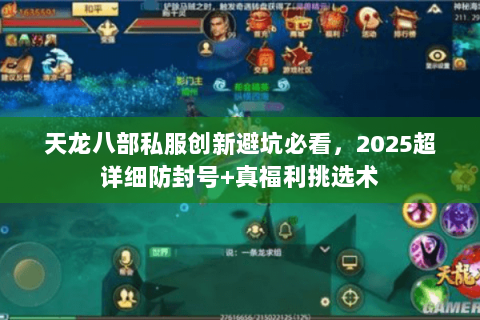 天龙八部私服创新避坑必看，2025超详细防封号+真福利挑选术