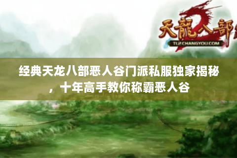 经典天龙八部恶人谷门派私服独家揭秘,十年高手教你称霸恶人谷 经典天龙八部恶人谷门派私服独家揭秘,十年高手教你称霸恶人谷