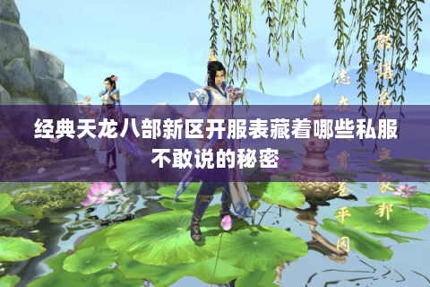 经典天龙八部新区开服表藏着哪些私服不敢说的秘密 经典天龙八部新区开服表藏着哪些私服不敢说的秘密