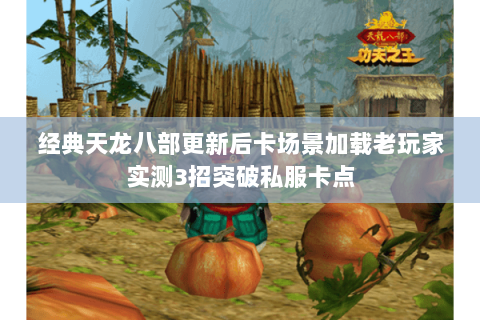 经典天龙八部更新后卡场景加载老玩家实测3招突破私服卡点 经典天龙八部更新后卡场景加载老玩家实测3招突破私服卡点