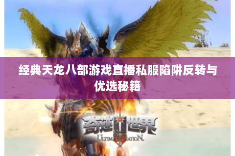 经典天龙八部游戏直播私服陷阱反转与优选秘籍 经典天龙八部游戏直播私服陷阱反转与优选秘籍