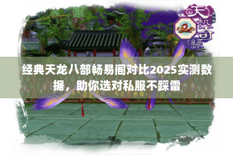 经典天龙八部畅易阁对比2025实测数据,助你选对私服不踩雷 经典天龙八部畅易阁对比2025实测数据,助你选对私服不踩雷