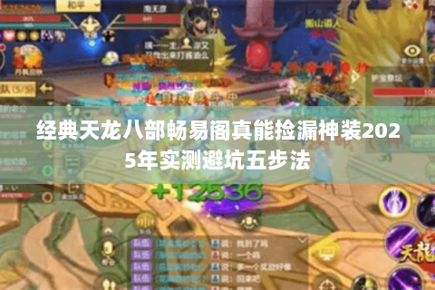 经典天龙八部畅易阁真能捡漏神装2025年实测避坑五步法 经典天龙八部畅易阁真能捡漏神装2025年实测避坑五步法