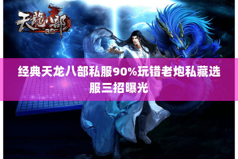 经典天龙八部私服90%玩错老炮私藏选服三招曝光 经典天龙八部私服90%玩错老炮私藏选服三招曝光