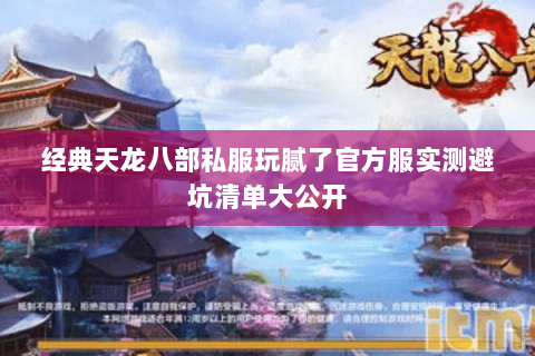 经典天龙八部私服玩腻了官方服实测避坑清单大公开 经典天龙八部私服玩腻了官方服实测避坑清单大公开