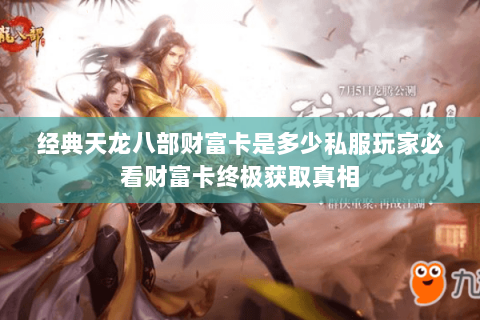 经典天龙八部财富卡是多少私服玩家必看财富卡终极获取真相 经典天龙八部财富卡是多少私服玩家必看财富卡终极获取真相